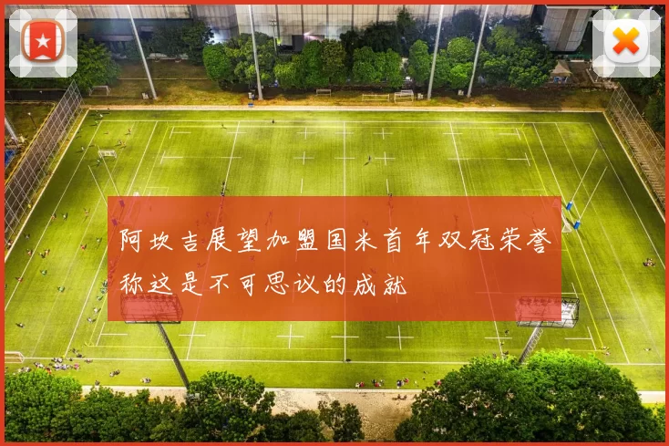 阿坎吉展望加盟国米首年双冠荣誉称这是不可思议的成就