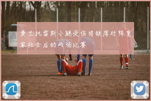 费兰托雷斯小腿受伤将缺席对阵皇家社会后的两场比赛