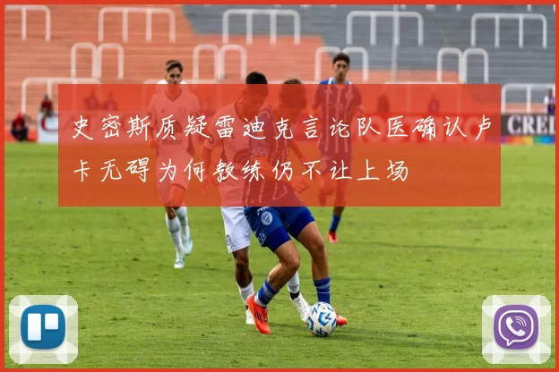 史密斯质疑雷迪克言论队医确认卢卡无碍为何教练仍不让上场