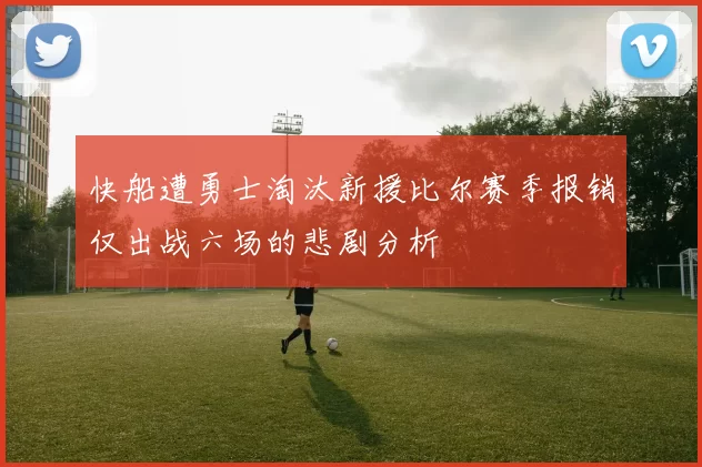 快船遭勇士淘汰新援比尔赛季报销仅出战六场的悲剧分析