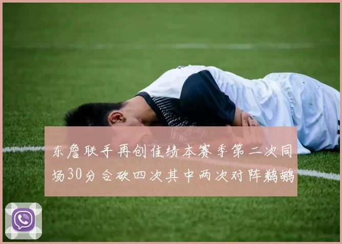 东詹联手再创佳绩本赛季第二次同场30分合砍四次其中两次对阵鹈鹕
