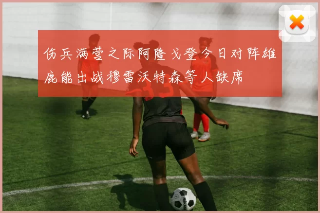 伤兵满营之际阿隆戈登今日对阵雄鹿能出战穆雷沃特森等人缺席