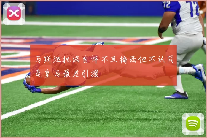 马斯坦托诺自评不及梅西但不认同是皇马最差引援